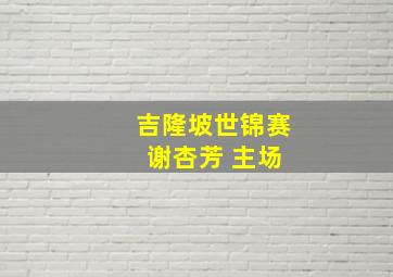 吉隆坡世锦赛 谢杏芳 主场